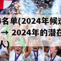 2024名单(2024年候选人名单 → 2024年的潜在提名候选人)