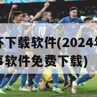 欧洲杯下载软件(2024年欧洲杯赛事软件免费下载)