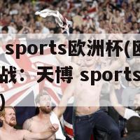 天博 sports欧洲杯(欧洲杯备战：天博 sports火热报道)