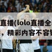 lolo直播(lolo直播全新体验，精彩内容不容错过)